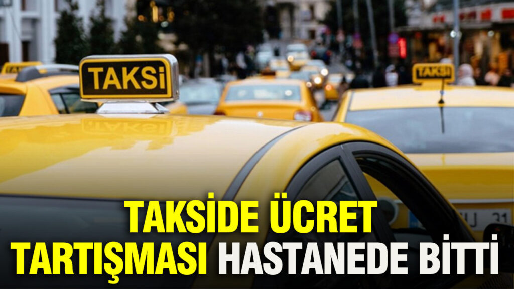 Taksi Ücreti Tartışması Hastanede Son Buldu